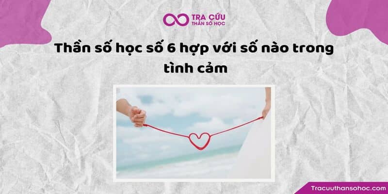Thần số học số 6 hợp với số nào trong tình cảm